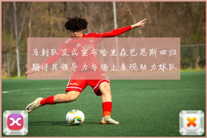 马刺队正式宣布哈里森巴恩斯回归期待其领导力与场上表现助力球队